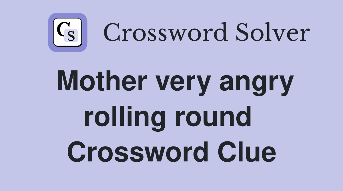Mother very angry rolling round  Crossword Clue