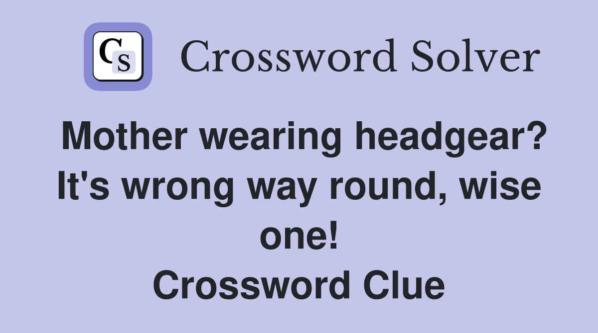 Mother wearing headgear? It's wrong way round, wise one! Crossword Clue