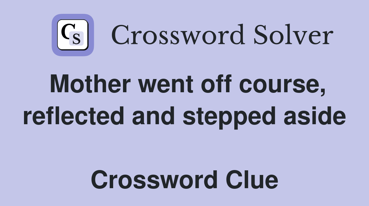 Mother went off course, reflected and stepped aside  Crossword Clue