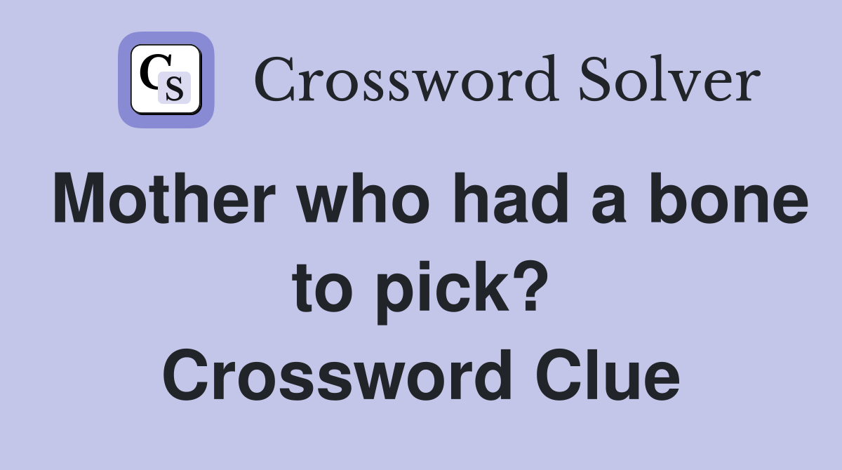 Mother who had a bone to pick? Crossword Clue
