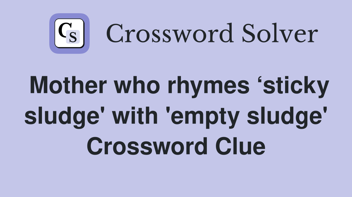 Mother who rhymes ‘sticky sludge' with 'empty sludge' Crossword Clue