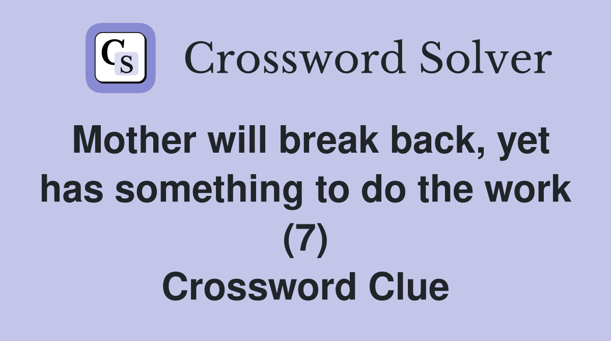 Mother will break back, yet has something to do the work (7) Crossword Clue