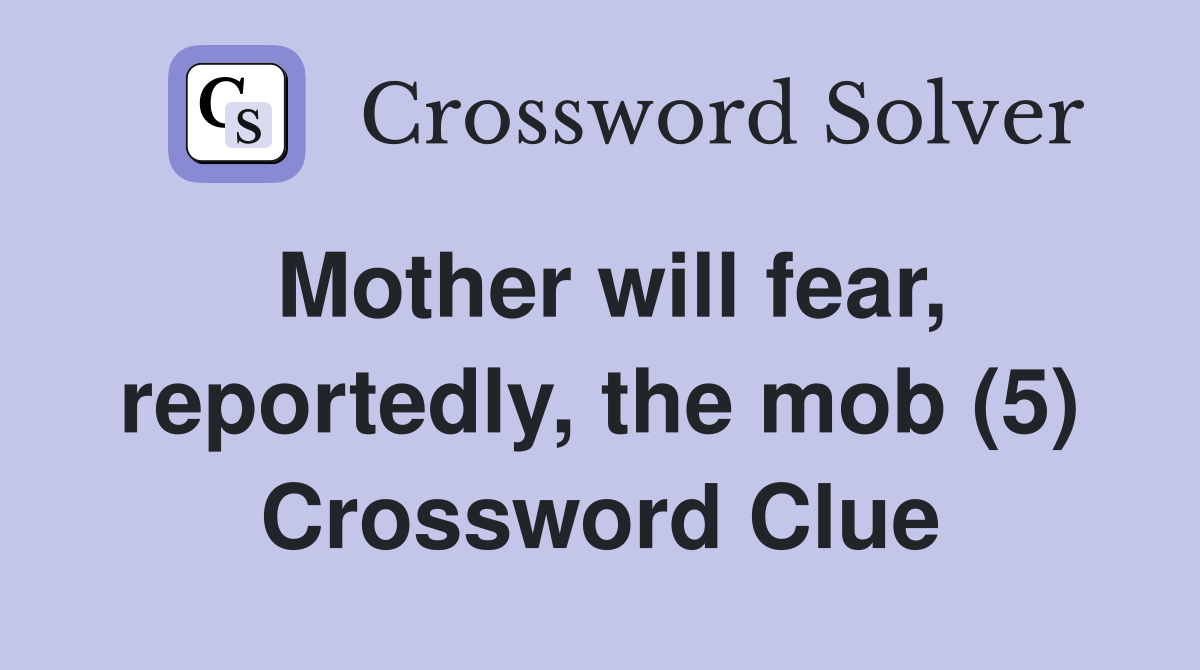 Mother will fear, reportedly, the mob (5) Crossword Clue