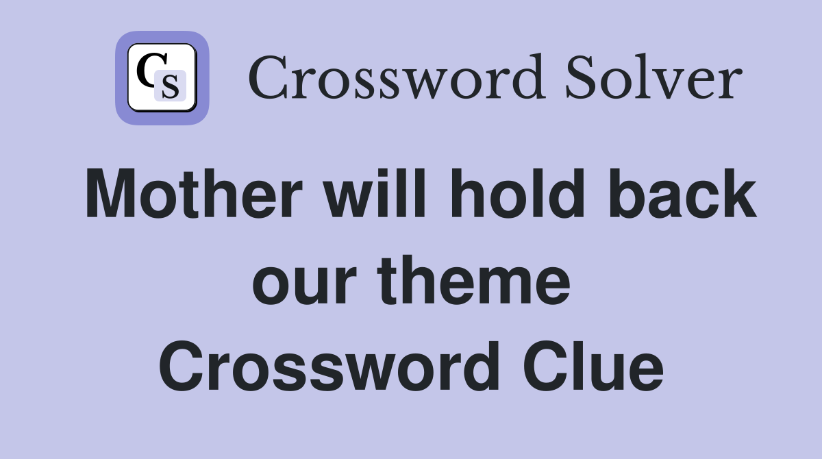 Mother will hold back our theme Crossword Clue