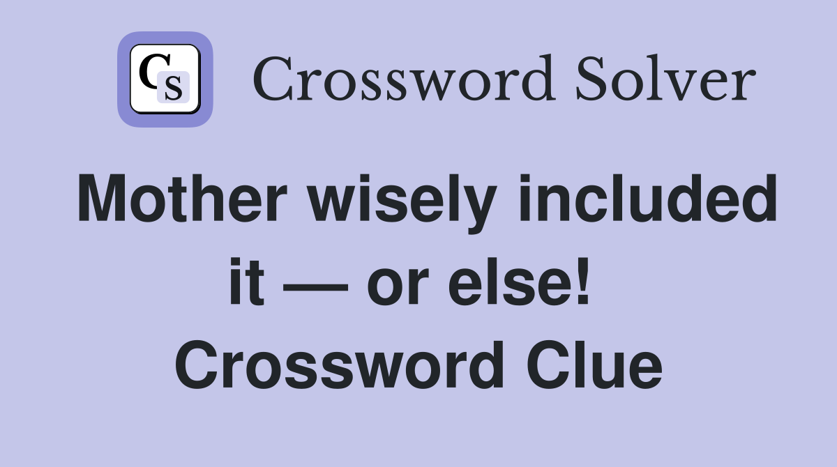 Mother wisely included it — or else!  Crossword Clue