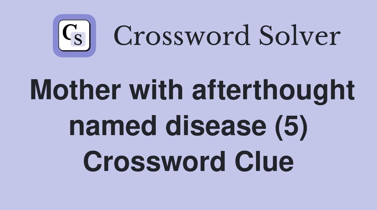Mother with afterthought named disease (5) Crossword Clue