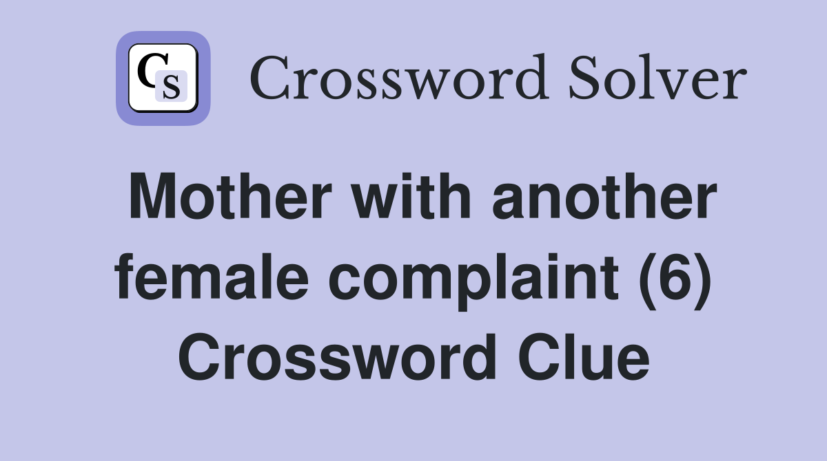 Mother with another female complaint (6) Crossword Clue