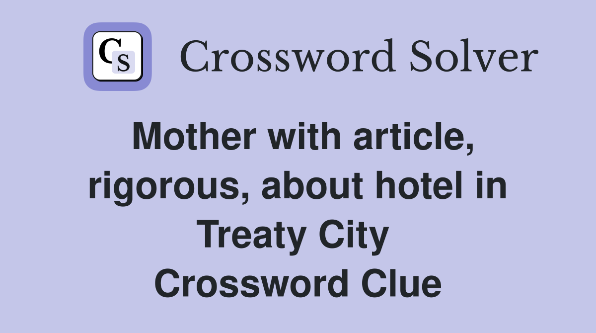 Mother with article, rigorous, about hotel in Treaty City  Crossword Clue