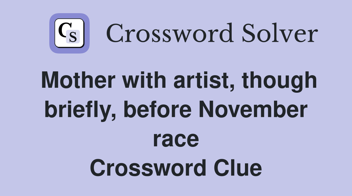 Mother with artist, though briefly, before November race Crossword Clue