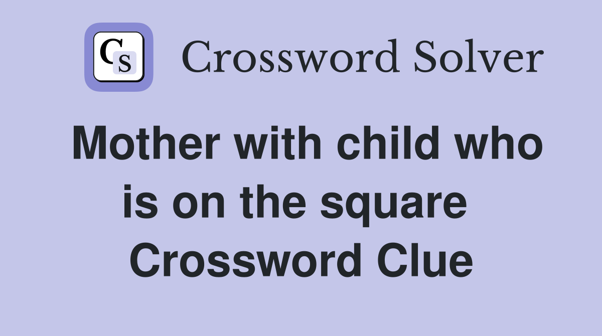 Mother with child who is on the square  Crossword Clue