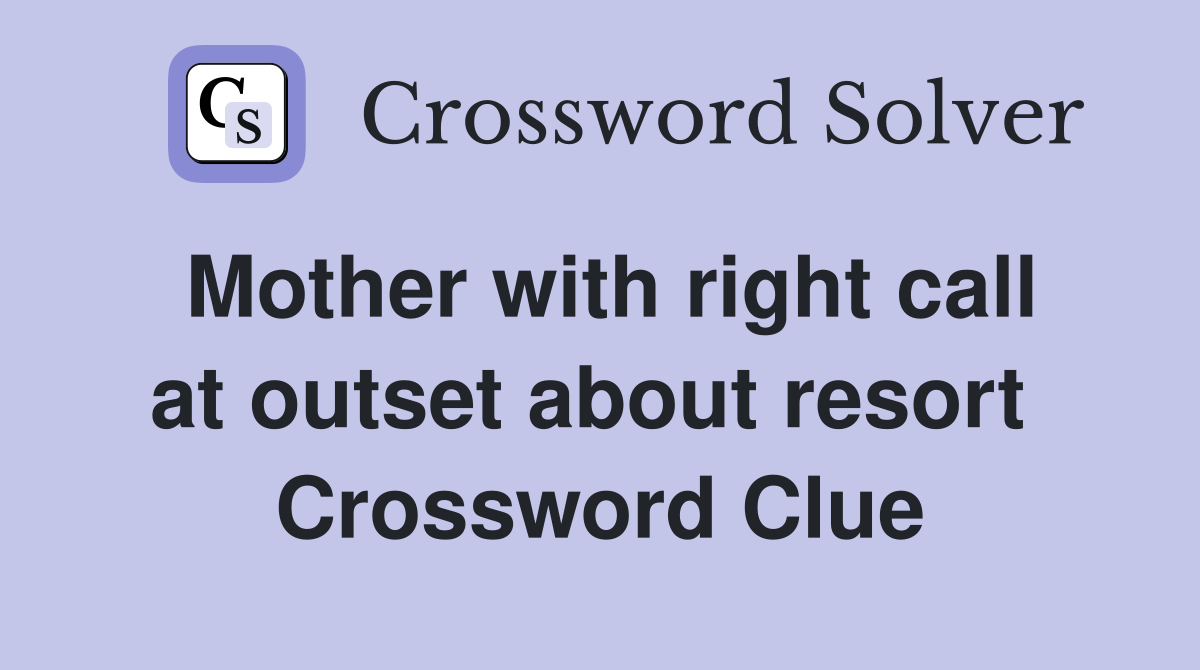 Mother with right call at outset about resort  Crossword Clue