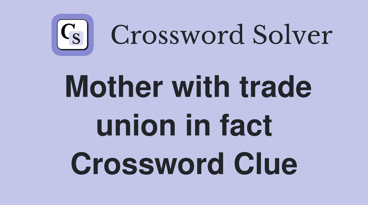Mother with trade union in fact Crossword Clue