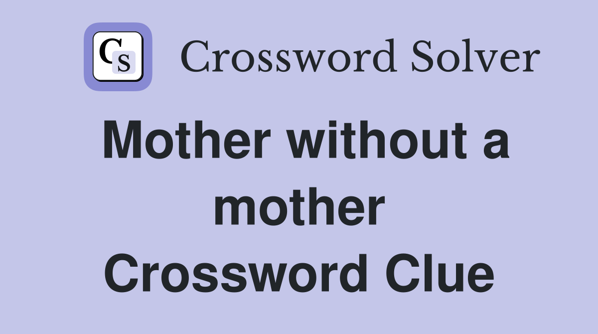 Mother without a mother Crossword Clue
