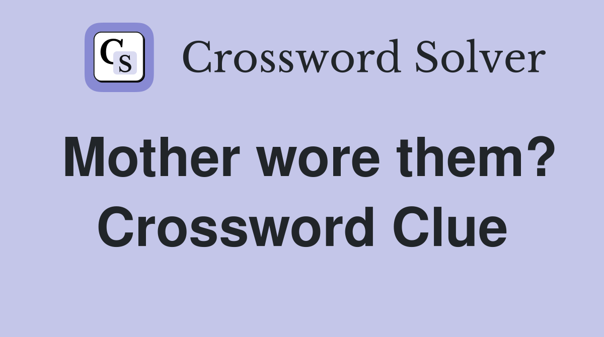 Mother wore them? Crossword Clue