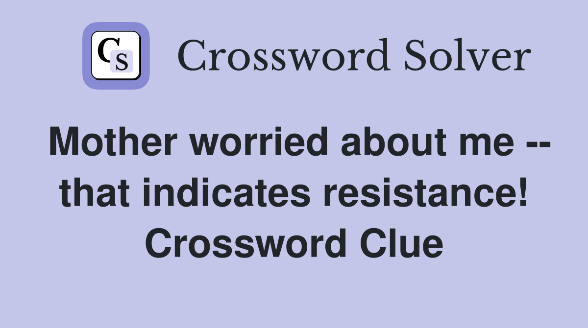 Mother worried about me -- that indicates resistance! Crossword Clue