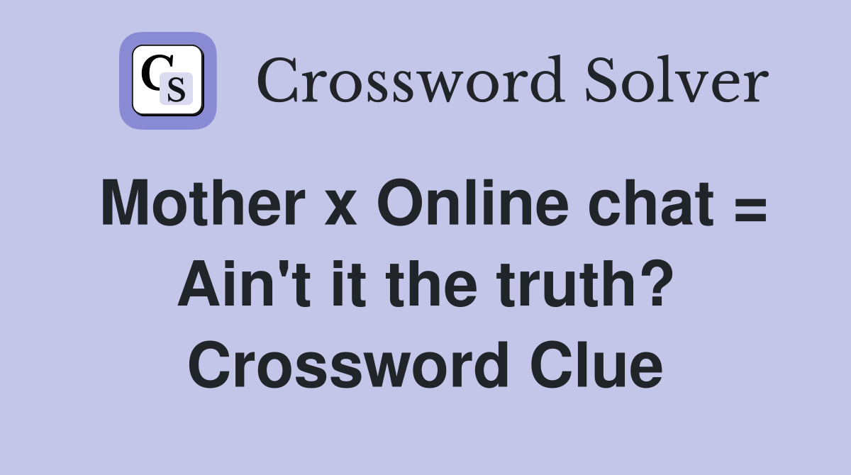 Mother x Online chat = Ain't it the truth? Crossword Clue