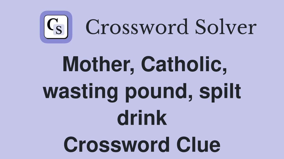Mother, Catholic, wasting pound, spilt drink Crossword Clue