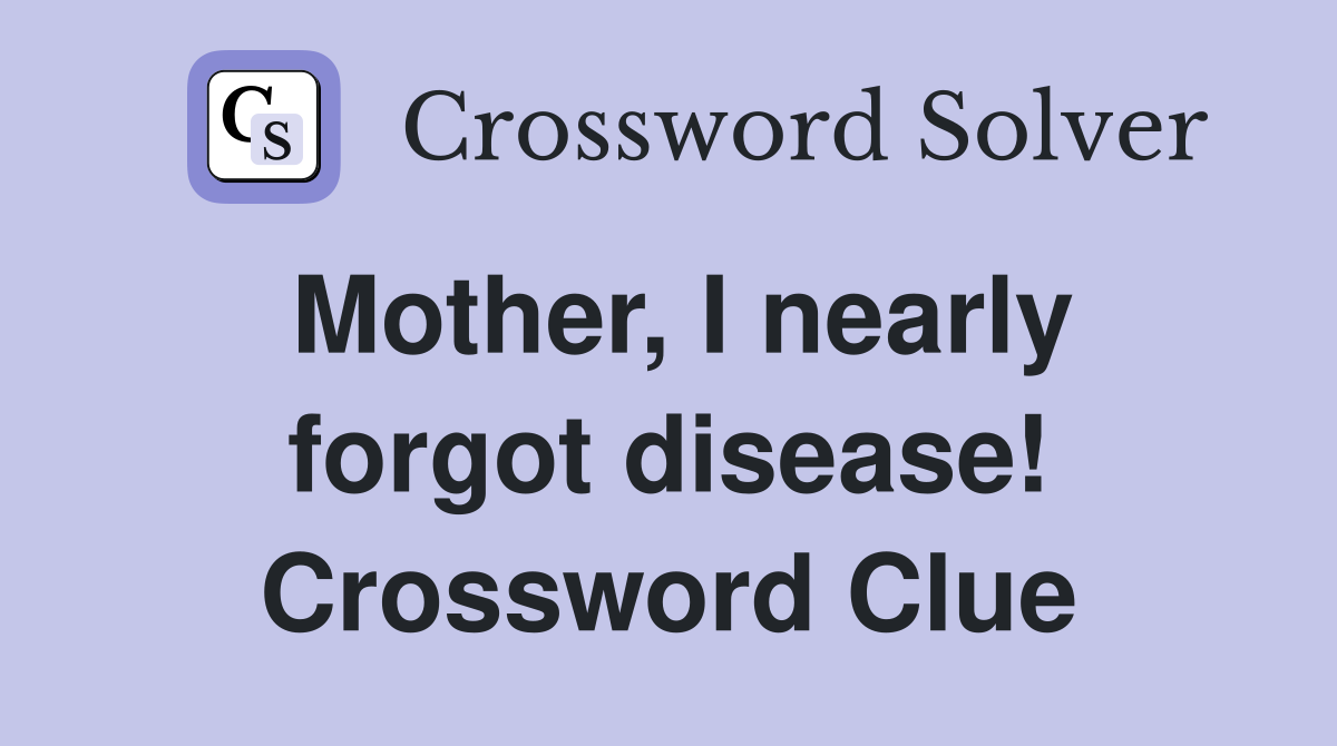 Mother, I nearly forgot disease! Crossword Clue