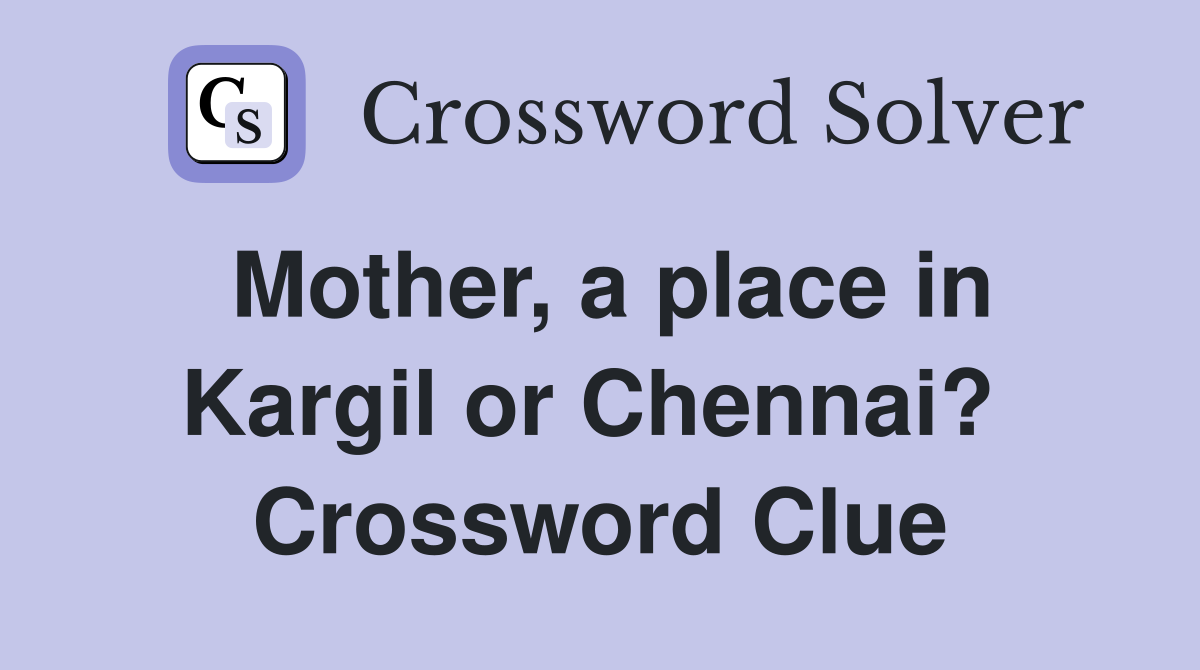 Mother, a place in Kargil or Chennai?  Crossword Clue