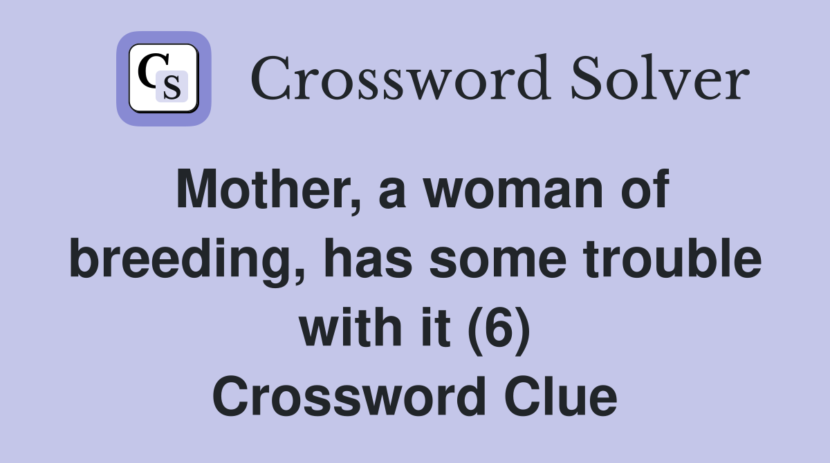 Mother, a woman of breeding, has some trouble with it (6) Crossword Clue