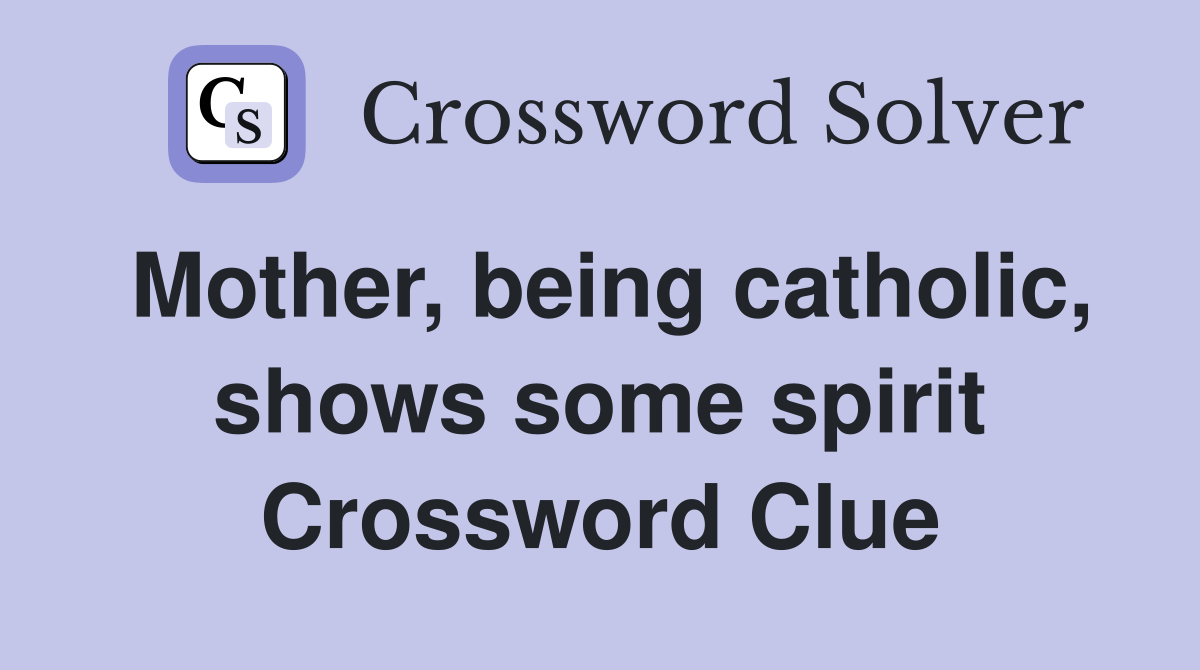 Mother, being catholic, shows some spirit Crossword Clue