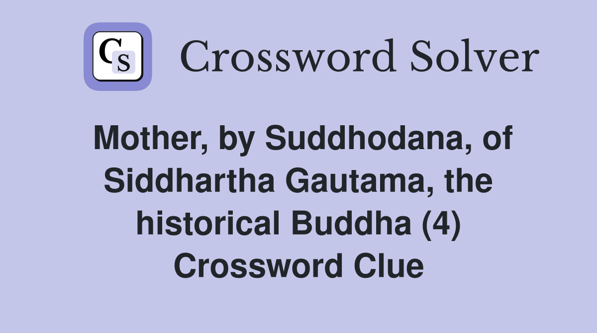Mother, by Suddhodana, of Siddhartha Gautama, the historical Buddha (4) Crossword Clue