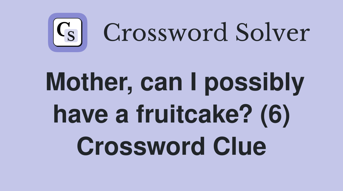 Mother, can I possibly have a fruitcake? (6) Crossword Clue
