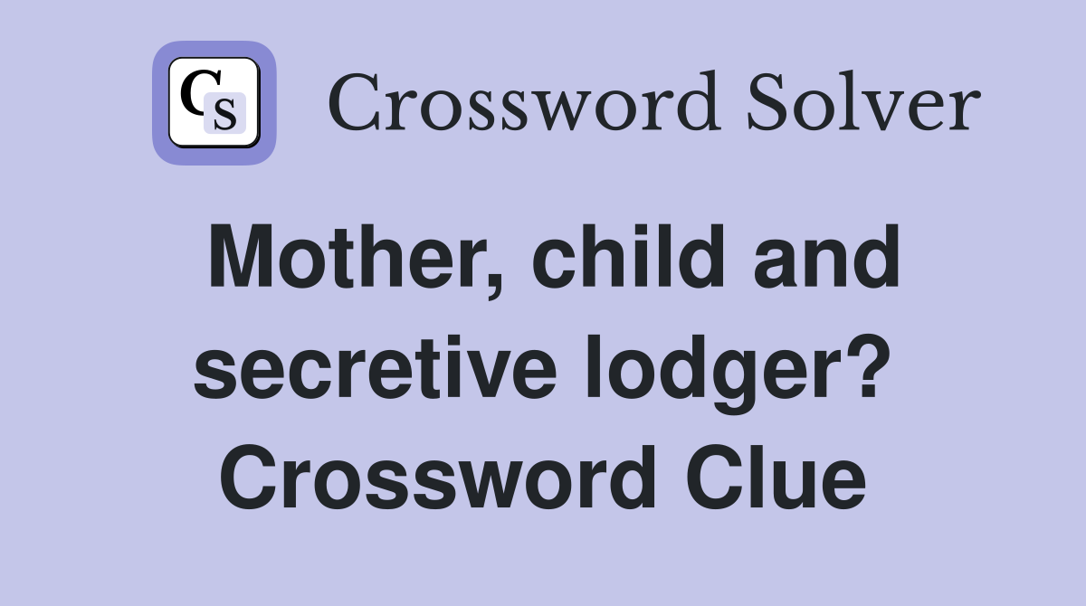 Mother, child and secretive lodger? Crossword Clue