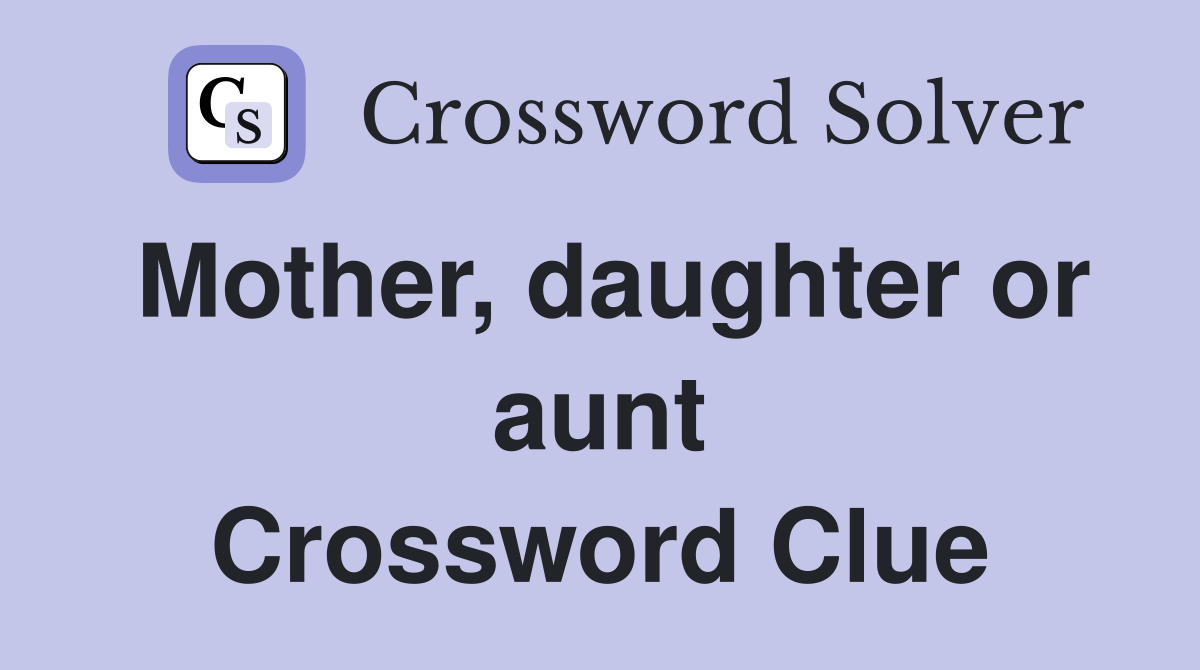 Mother, daughter or aunt Crossword Clue
