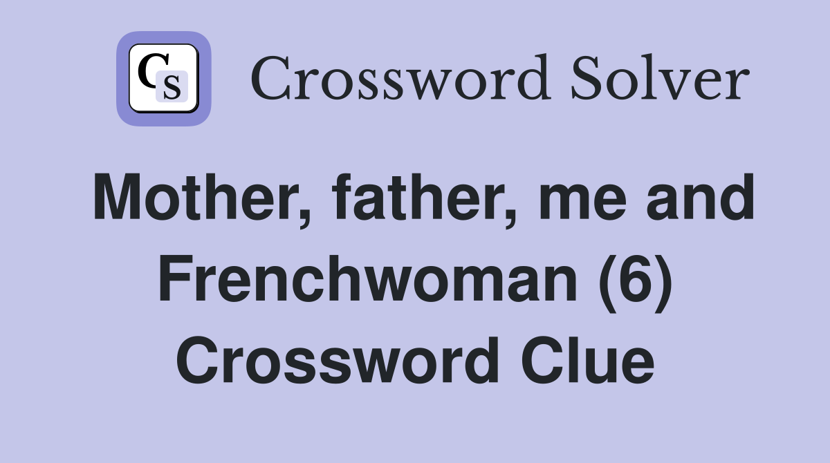 Mother, father, me and Frenchwoman (6) Crossword Clue