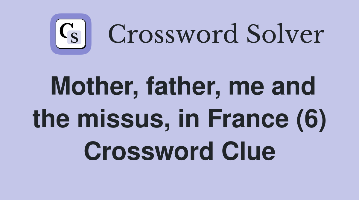 Mother, father, me and the missus, in France (6) Crossword Clue