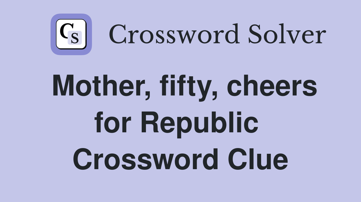 Mother, fifty, cheers for Republic  Crossword Clue