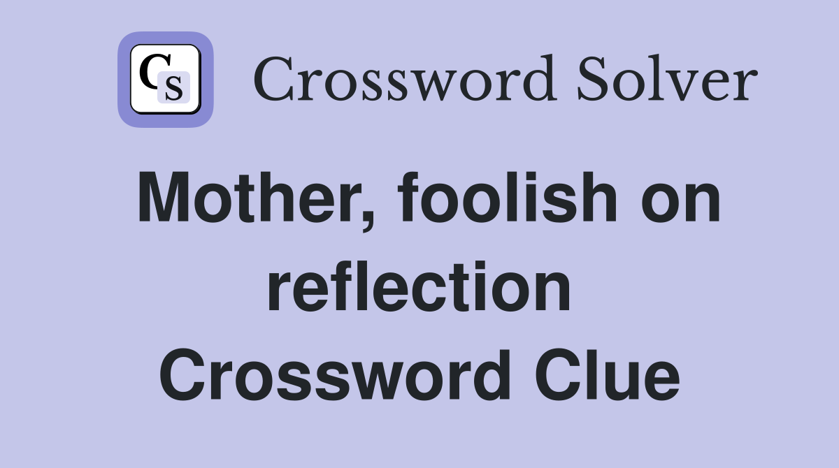 Mother, foolish on reflection Crossword Clue