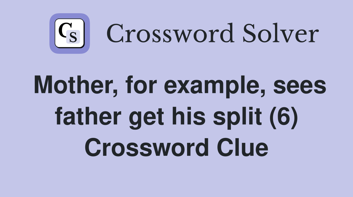 Mother, for example, sees father get his split (6) Crossword Clue