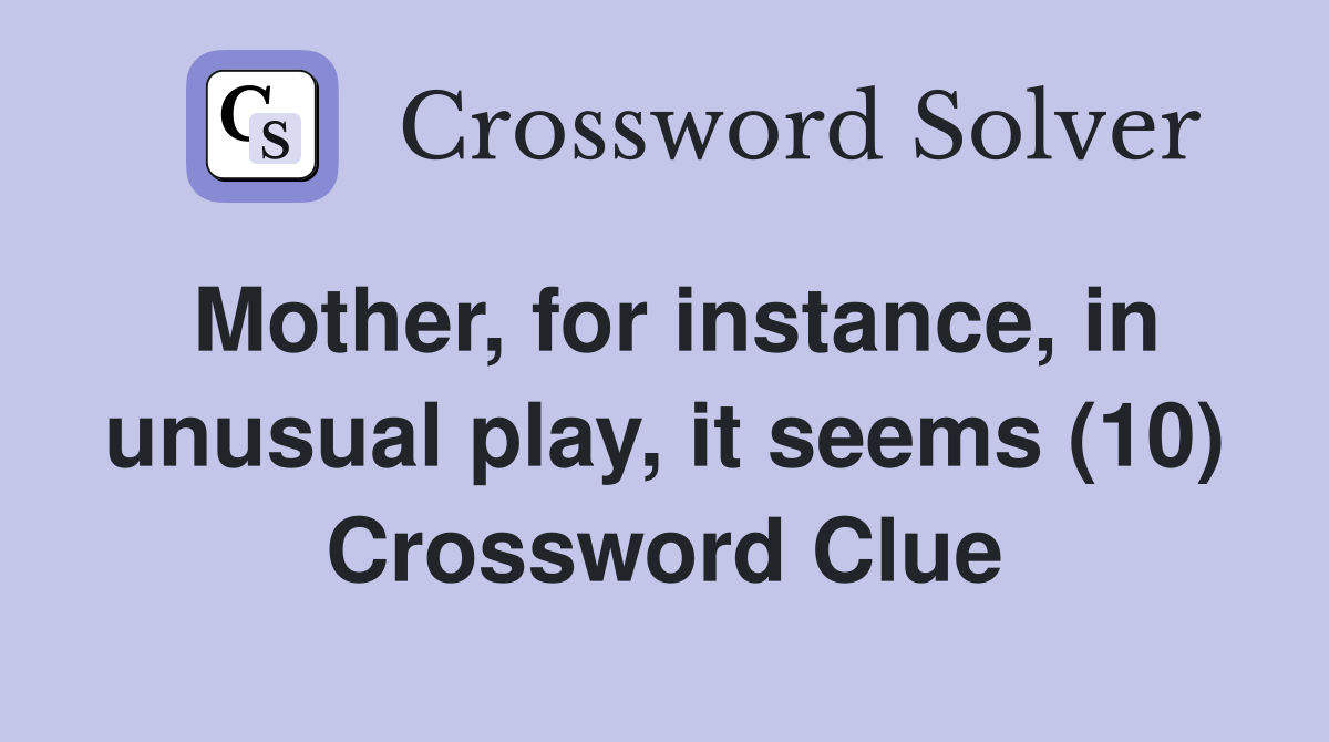Mother, for instance, in unusual play, it seems (10) Crossword Clue