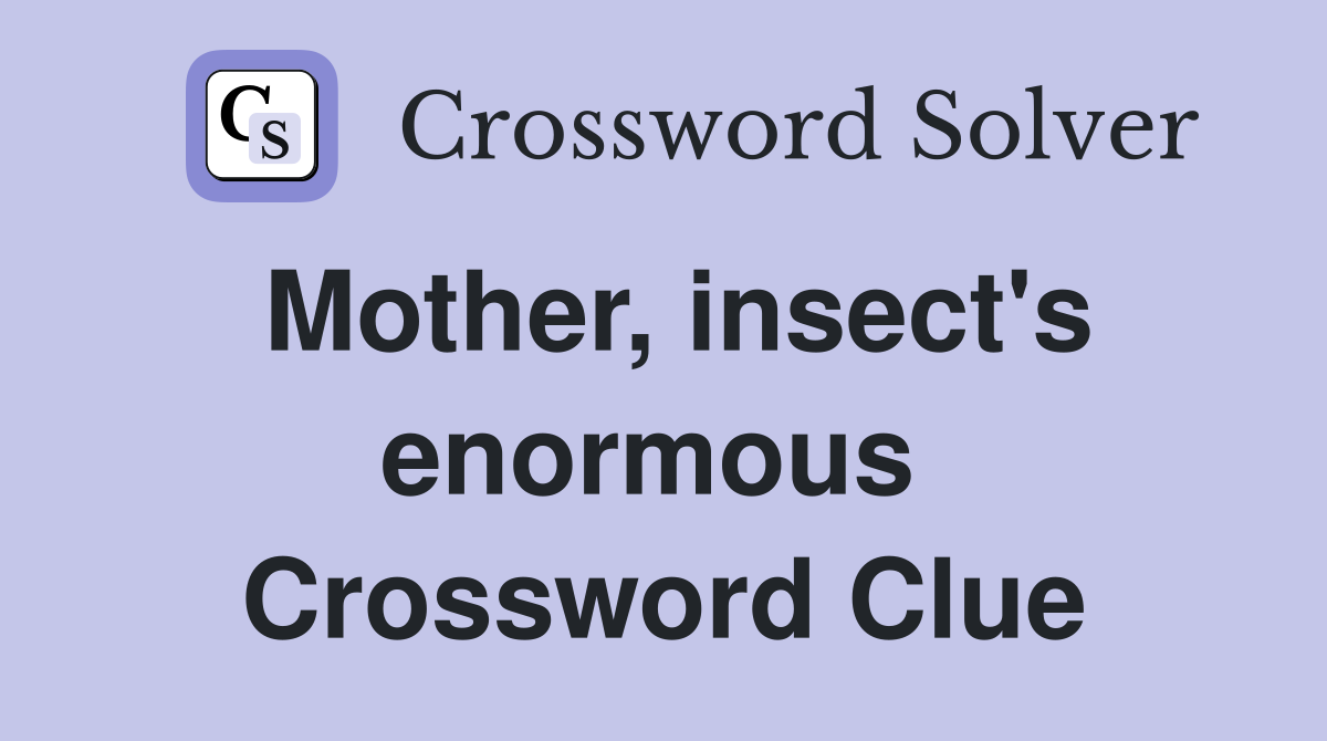 Mother, insect's enormous  Crossword Clue