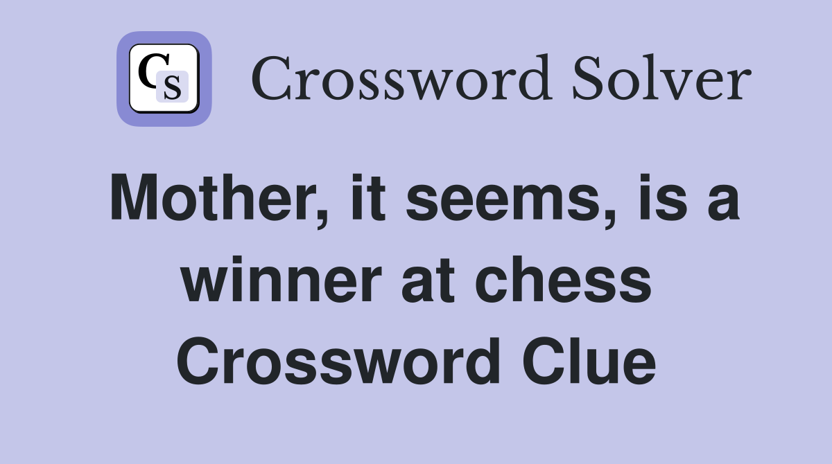 Mother, it seems, is a winner at chess Crossword Clue