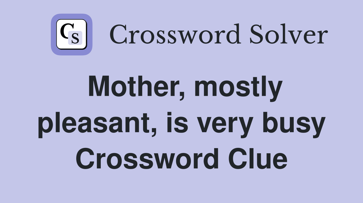 Mother, mostly pleasant, is very busy Crossword Clue