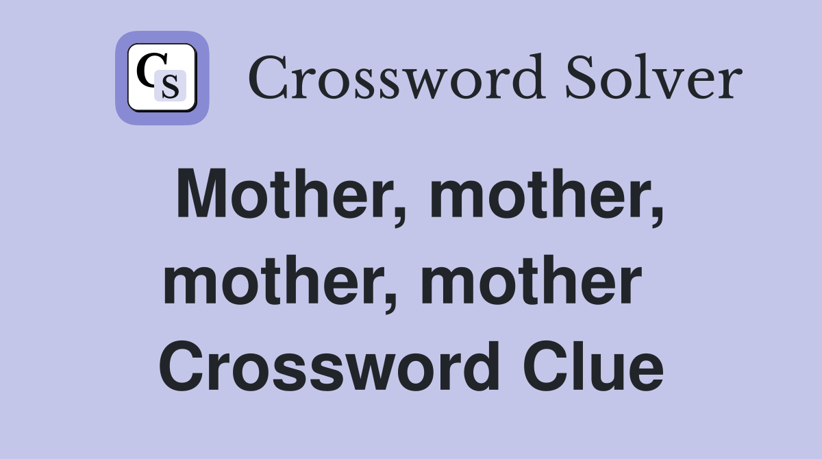 Mother, mother, mother, mother  Crossword Clue