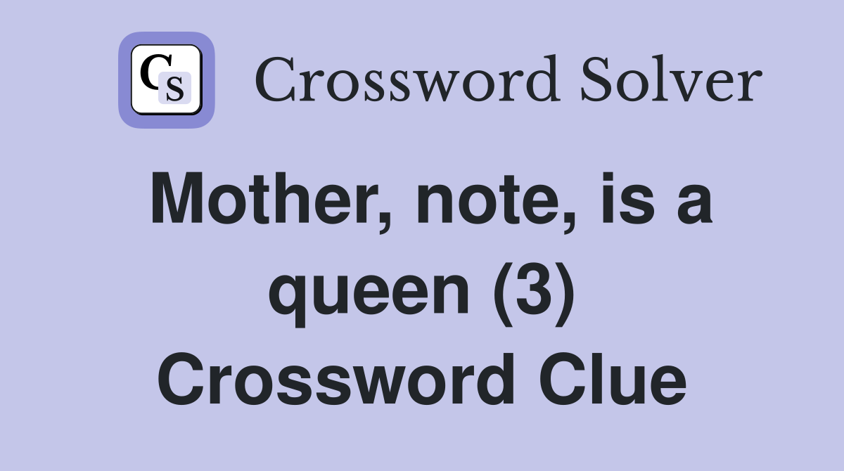 Mother, note, is a queen (3) Crossword Clue