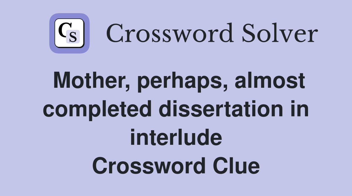 Mother, perhaps, almost completed dissertation in interlude Crossword Clue