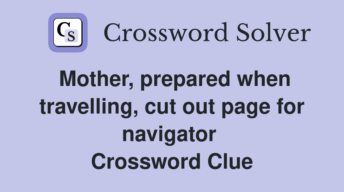 Mother, prepared when travelling, cut out page for navigator  Crossword Clue
