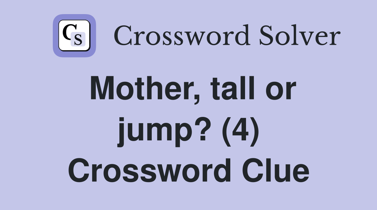 Mother, tall or jump? (4) Crossword Clue