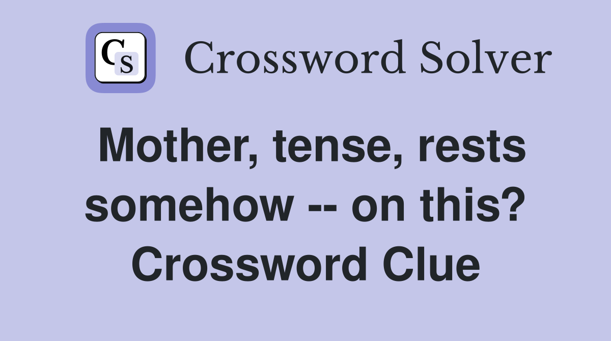 Mother, tense, rests somehow -- on this? Crossword Clue