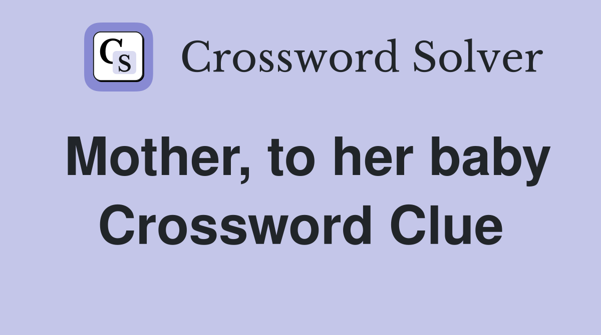 Mother, to her baby Crossword Clue