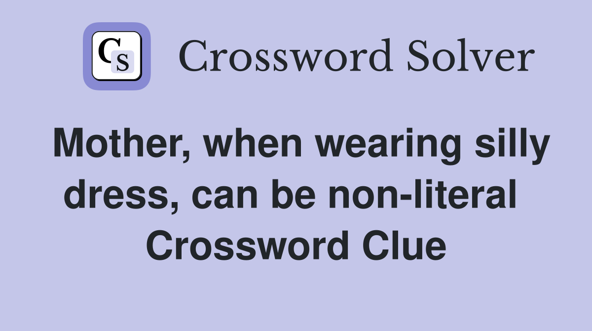 Mother, when wearing silly dress, can be non-literal  Crossword Clue