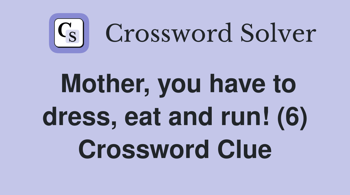 Mother, you have to dress, eat and run! (6) Crossword Clue