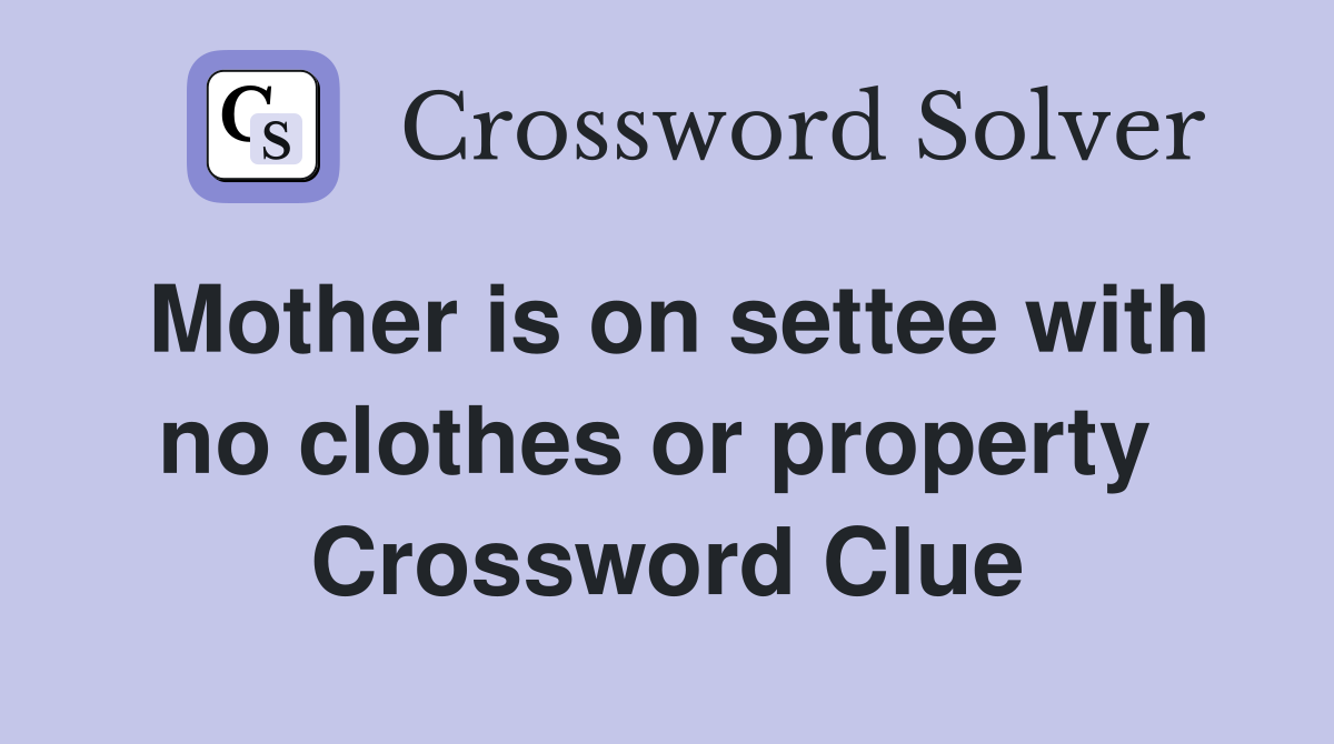 Mother is on settee with no clothes or property  Crossword Clue