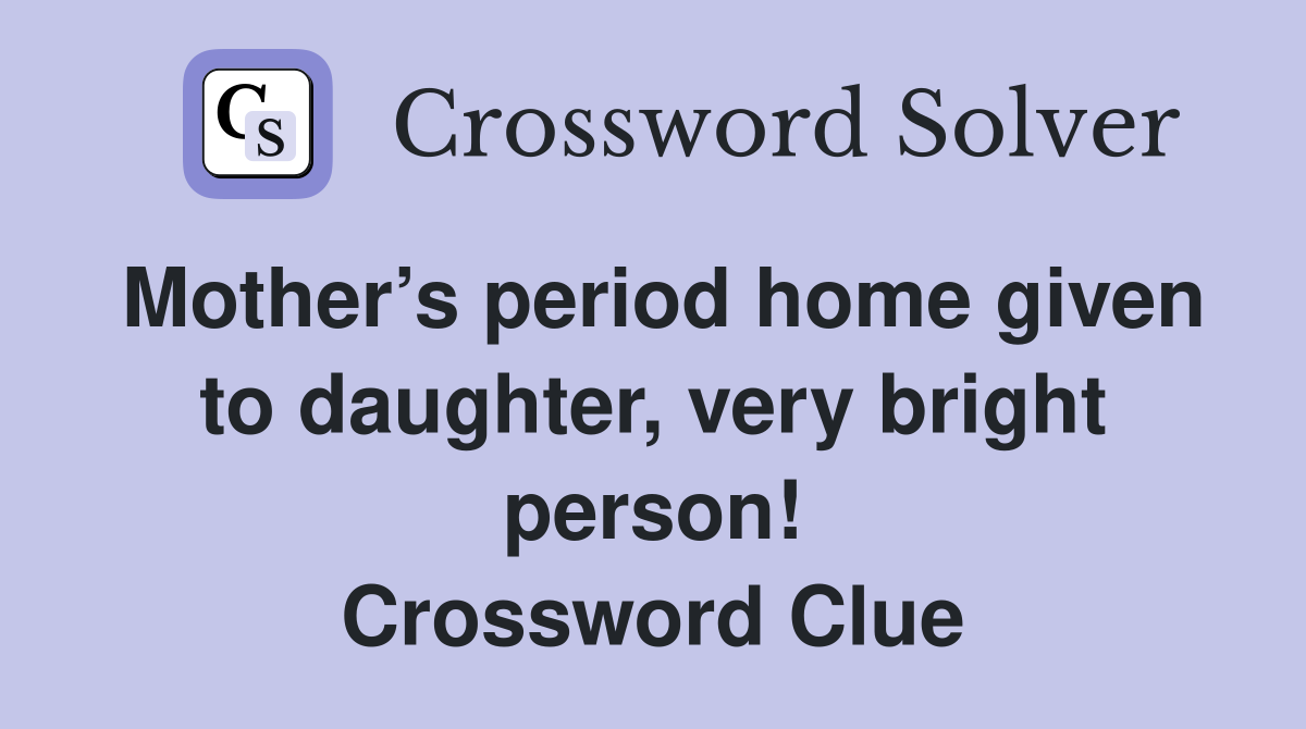 Mother’s period home given to daughter, very bright person! Crossword Clue