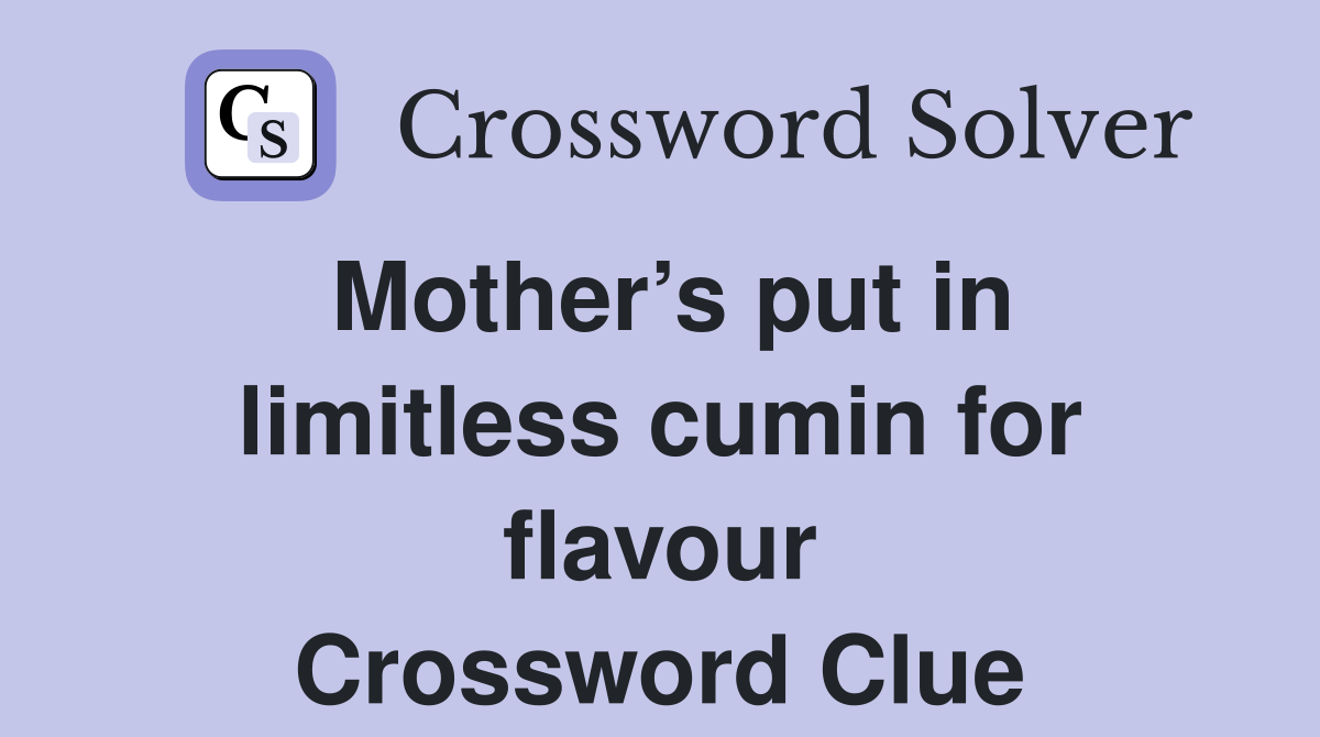 Mother’s put in limitless cumin for flavour Crossword Clue